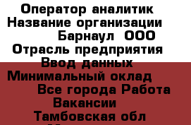 Оператор-аналитик › Название организации ­ MD-Trade-Барнаул, ООО › Отрасль предприятия ­ Ввод данных › Минимальный оклад ­ 55 000 - Все города Работа » Вакансии   . Тамбовская обл.,Моршанск г.